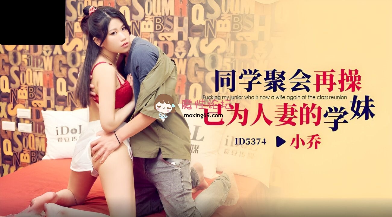 ID5374 爱豆传媒 同学聚会再操已为人妻的学妹 小乔 174M 磁力链接-魔性福利