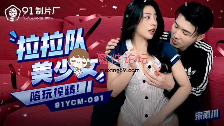 91制片厂 宋雨川.啦啦队美少妇陪玩榨精 397M 磁力链接-魔性福利