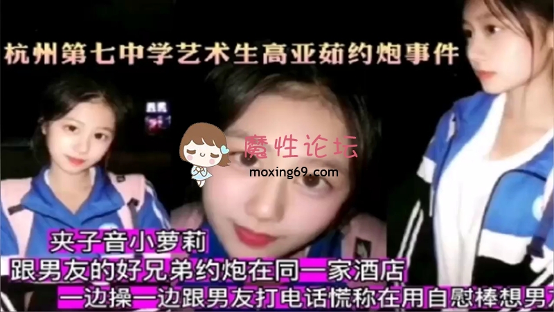 杭州第七中学艺术生高亚茹跟男友好兄弟酒店约炮，边操边打电话勾引男朋友！ 555M 磁力链接-魔性福利