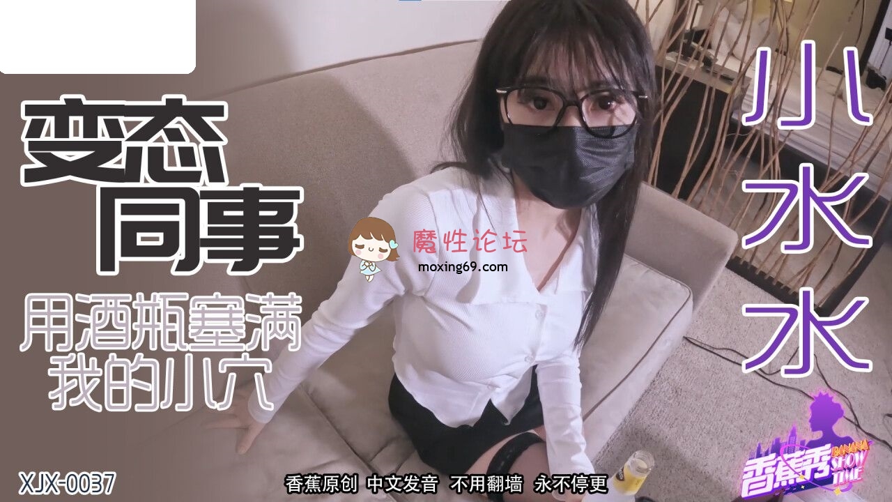 XJX0037 香蕉视频传媒 醉酒同事 变态同事用酒瓶塞满的小穴 小水水 195M 磁力链接-魔性福利